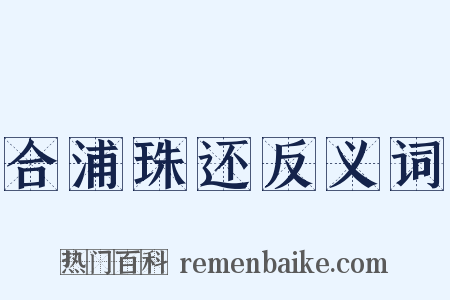 合浦珠还反义词是什么意思的图片